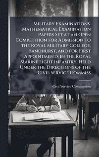 bokomslag Military Examinations. Mathematical Examination Papers Set at an Open Competition for Admission to the Royal Military College, Sandhurst, and for First Appointments in the Royal Marine Light Infant...