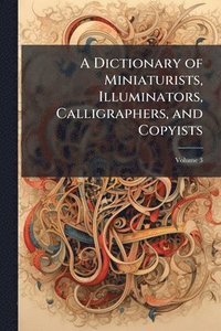 bokomslag A Dictionary of Miniaturists, Illuminators, Calligraphers, and Copyists