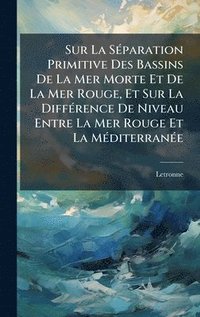 bokomslag Sur La SÃ(c)paration Primitive Des Bassins De La Mer Morte Et De La Mer Rouge, Et Sur La DiffÃ(c)rence De Niveau Entre La Mer Rouge Et La MÃ(c)diterranÃ(c)e