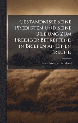 bokomslag Geständnisse Seine Predigten Und Seine Bildung Zum Prediger Betreffend in Briefen an Einen Freund