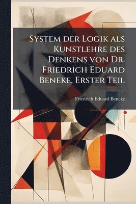 Friedrich Eduard Beneke - System der Logik als Kunstlehre des Denkens von Dr. Friedrich Eduard Beneke, Erster Teil, Häftad