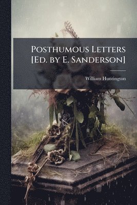 William Huntington - Posthumous Letters [Ed. by E. Sanderson], Häftad