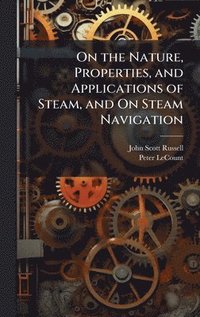 bokomslag On the Nature, Properties, and Applications of Steam, and On Steam Navigation