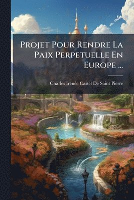bokomslag Projet Pour Rendre La Paix Perpetuelle En Europe ...
