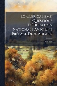 bokomslag Lo ClÃ(c)ricalisme, Questions D'Ã(c)ducation Nationale Avec Une PrÃ(c)face De A. Aulard