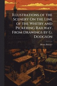bokomslag Illustrations of the Scenery On the Line of the Whitby and Pickering Railway. From Drawings by G. Dodgson