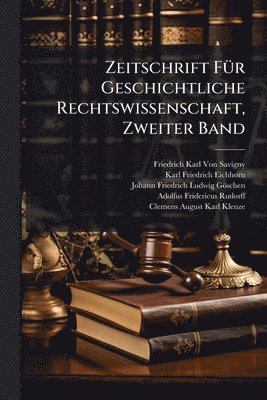Friedrich Karl Von Savigny, Karl Friedrich Eichhorn, Johann Friedrich Ludwig Göschen - Zeitschrift FÃ1/4r Geschichtliche Rechtswissenschaft, Zweiter Band, Häftad