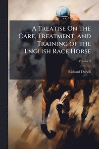 bokomslag Treatise On the Care, Treatment, and Training of the English Race Horse