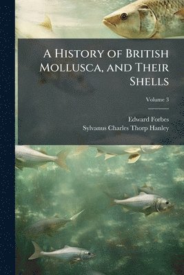 Edward Forbes, Sylvanus Charles Thorp Hanley - History of British Mollusca, and Their Shells, Häftad