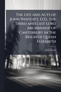bokomslag Life and Acts of John Whitgift, D.D., the Third and Last Lord Archbishop of Canterbury in the Reign of Queen Elizabeth