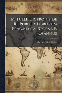 bokomslag M. Tullii Ciceronis De Re Publica Librorum Fragmenta, Recens. F. Osannus