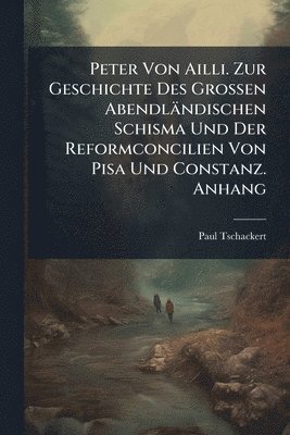 bokomslag Peter Von Ailli. Zur Geschichte Des Grossen Abendländischen Schisma Und Der Reformconcilien Von Pisa Und Constanz. Anhang