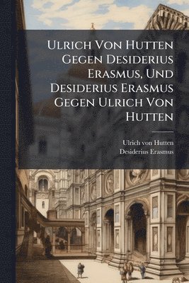 bokomslag Ulrich Von Hutten Gegen Desiderius Erasmus, Und Desiderius Erasmus Gegen Ulrich Von Hutten