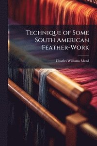 bokomslag Technique of Some South American Feather-Work