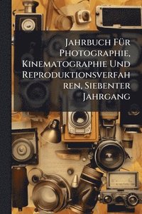bokomslag Jahrbuch FÃ1/4r Photographie, Kinematographie Und Reproduktionsverfahren, Siebenter Jahrgang