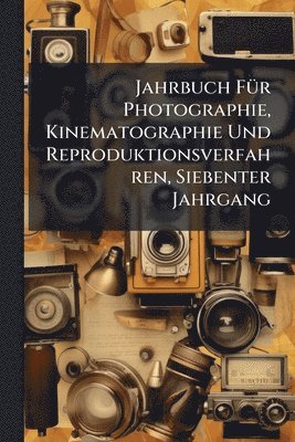 bokomslag Jahrbuch FÃ1/4r Photographie, Kinematographie Und Reproduktionsverfahren, Siebenter Jahrgang