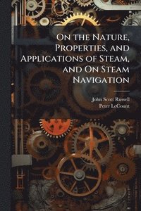 bokomslag On the Nature, Properties, and Applications of Steam, and On Steam Navigation