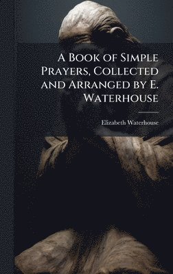 bokomslag A Book of Simple Prayers, Collected and Arranged by E. Waterhouse