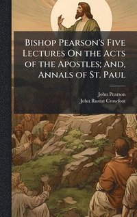 bokomslag Bishop Pearson's Five Lectures On the Acts of the Apostles; And, Annals of St. Paul