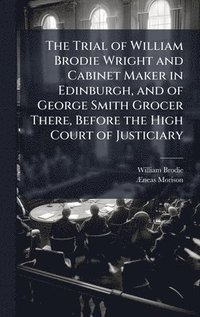 bokomslag Trial of William Brodie Wright and Cabinet Maker in Edinburgh, and of George Smith Grocer There, Before the High Court of Justiciary