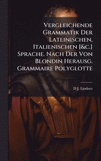 bokomslag Vergleichende Grammatik Der Lateinischen, Italienischen [&c.] Sprache. Nach Der Von Blondin Herausg. Grammaire Polyglotte