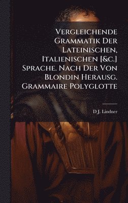 bokomslag Vergleichende Grammatik Der Lateinischen, Italienischen [&c.] Sprache. Nach Der Von Blondin Herausg. Grammaire Polyglotte