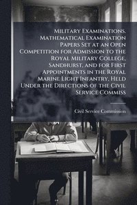 bokomslag Military Examinations. Mathematical Examination Papers Set at an Open Competition for Admission to the Royal Military College, Sandhurst, and for Firs
