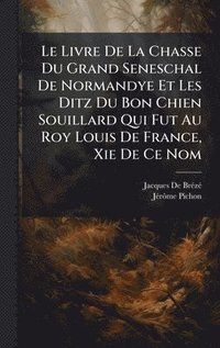bokomslag Le Livre De La Chasse Du Grand Seneschal De Normandye Et Les Ditz Du Bon Chien Souillard Qui Fut Au Roy Louis De France, Xie De Ce Nom