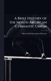 bokomslag Brief History of the North American Gymnastic Union