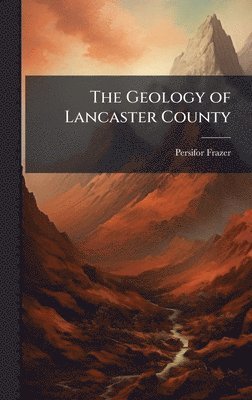 Persifor Frazer - Geology of Lancaster County, Inbunden