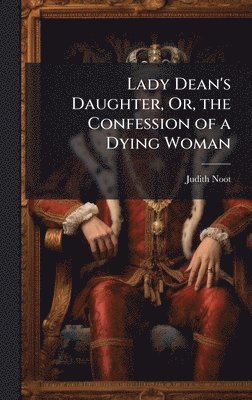bokomslag Lady Dean's Daughter, Or, the Confession of a Dying Woman