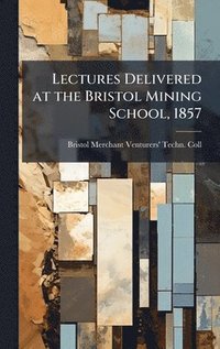 bokomslag Lectures Delivered at the Bristol Mining School, 1857