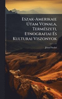 bokomslag Eszak-Amerikaie Ã?tam Vonala, TermÃ(c)szeti, Etnografiai Ã?s Kulturai Viszonyok