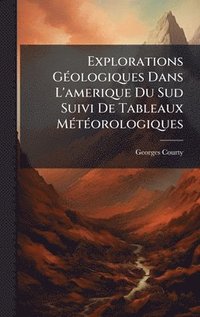 bokomslag Explorations GÃ(c)ologiques Dans L'amerique Du Sud Suivi De Tableaux MÃ(c)tÃ(c)orologiques