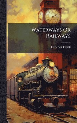 Frederick Tyrrell - Waterways Or Railways, Inbunden