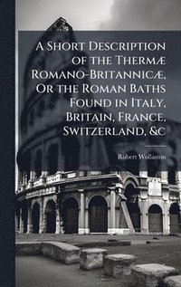 bokomslag A Short Description of the ThermÃ] Romano-BritannicÃ], Or the Roman Baths Found in Italy, Britain, France, Switzerland, &c