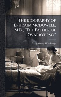 bokomslag Biography of Ephraim Mcdowell, M.D., "The Father of Ovariotomy"