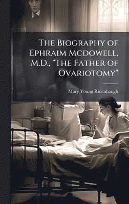 bokomslag The Biography of Ephraim Mcdowell, M.D., "The Father of Ovariotomy"