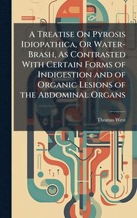 bokomslag A Treatise On Pyrosis Idiopathica, Or Water-Brash, As Contrasted With Certain Forms of Indigestion and of Organic Lesions of the Abdominal Organs