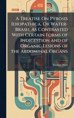 bokomslag A Treatise On Pyrosis Idiopathica, Or Water-Brash, As Contrasted With Certain Forms of Indigestion and of Organic Lesions of the Abdominal Organs