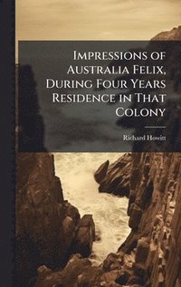 bokomslag Impressions of Australia Felix, During Four Years Residence in That Colony
