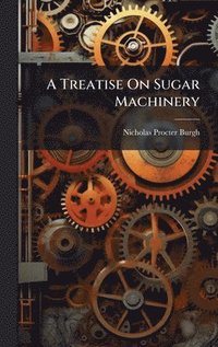 bokomslag A Treatise On Sugar Machinery