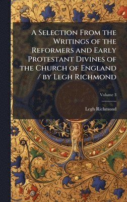 Legh Richmond - Selection From the Writings of the Reformers and Early Protestant Divines of the Church of England / by Legh Richmond, Inbunden