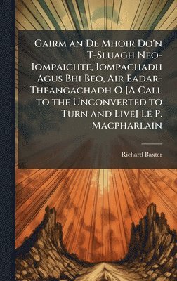 bokomslag Gairm an De Mhoir Do'n T-Sluagh Neo-Iompaichte, Iompachadh Agus Bhi Beo, Air Eadar-Theangachadh O [A Call to the Unconverted to Turn and Live] Le P. Macpharlain