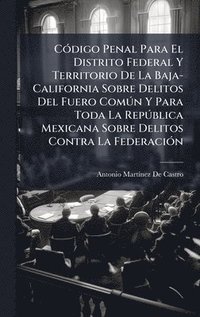 bokomslag CÃ³digo Penal Para El Distrito Federal Y Territorio De La Baja-California Sobre Delitos Del Fuero ComÃºn Y Para Toda La RepÃºblica Mexicana Sobre Deli
