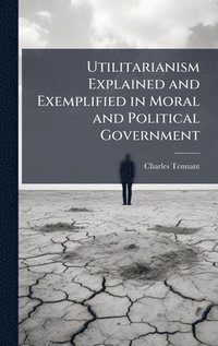 bokomslag Utilitarianism Explained and Exemplified in Moral and Political Government