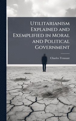 bokomslag Utilitarianism Explained and Exemplified in Moral and Political Government