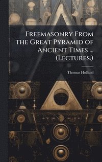 bokomslag Freemasonry From the Great Pyramid of Ancient Times ... (Lectures.)