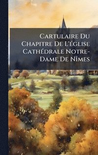 bokomslag Cartulaire Du Chapitre De L'Ã(c)glise CathÃ(c)drale Notre-Dame De NÃ(R)mes
