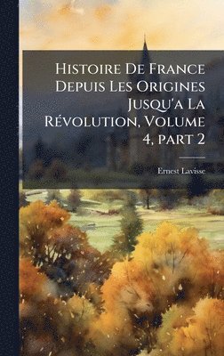 Ernest Lavisse - Histoire De France Depuis Les Origines Jusqu'a La RÃ(c)volution, Volume 4, part 2, Inbunden